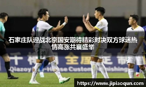 石家庄队迎战北京国安期待精彩对决双方球迷热情高涨共襄盛举