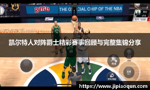 凯尔特人对阵爵士精彩赛事回顾与完整集锦分享