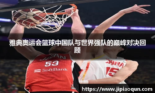 雅典奥运会篮球中国队与世界强队的巅峰对决回顾